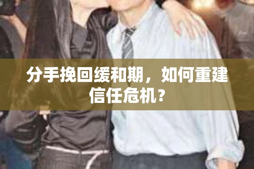 分手挽回缓和期，如何重建信任危机？