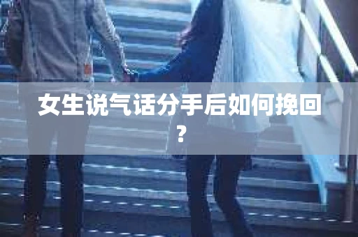女生说气话分手后如何挽回？