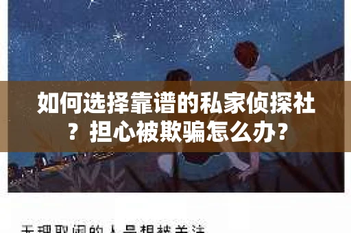 如何选择靠谱的私家侦探社？担心被欺骗怎么办？