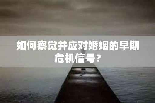 如何察觉并应对婚姻的早期危机信号？