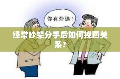 经常吵架分手后如何挽回关系？