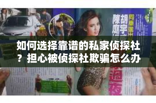 如何选择靠谱的私家侦探社?担心被侦探社欺骗怎么办? 如何选择靠谱的私家侦探社?担心被侦探社欺骗怎么办?