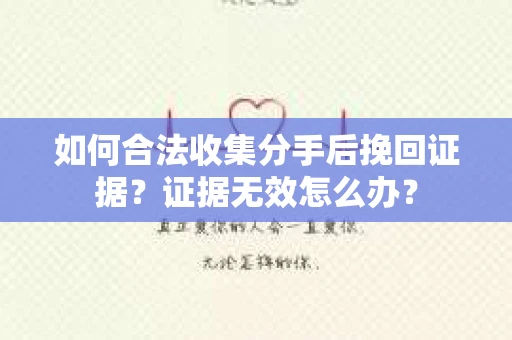 如何合法收集分手后挽回证据？证据无效怎么办？