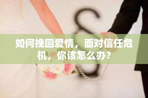 如何挽回爱情，面对信任危机，你该怎么办？