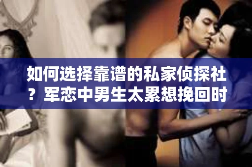 如何选择靠谱的私家侦探社？军恋中男生太累想挽回时怎么办？