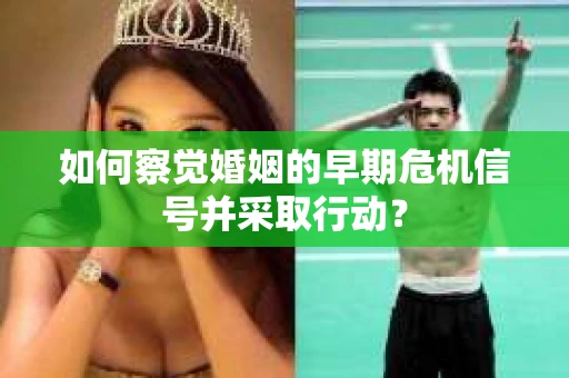 如何察觉婚姻的早期危机信号并采取行动？