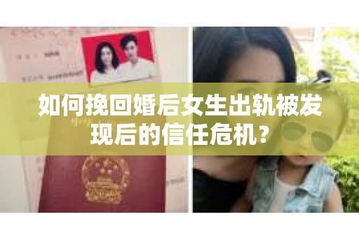 如何挽回婚后女生出轨被发现后的信任危机？