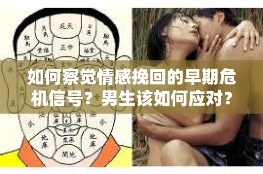 如何察觉情感挽回的早期危机信号？男生该如何应对？