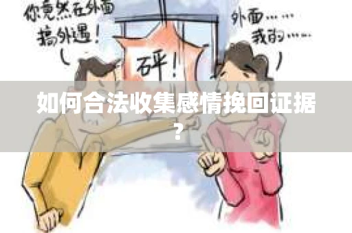 如何合法收集感情挽回证据？
