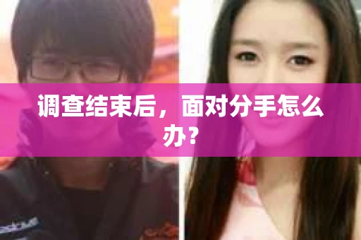 调查结束后，面对分手怎么办？