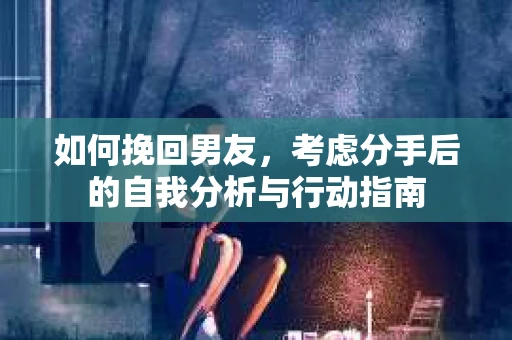 如何挽回男友，考虑分手后的自我分析与行动指南