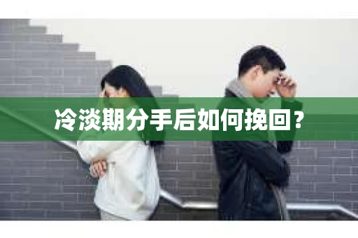 冷淡期分手后如何挽回？
