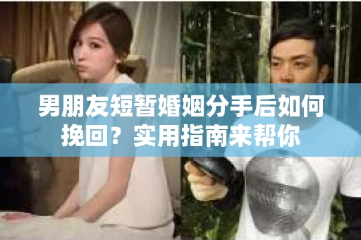 男朋友短暂婚姻分手后如何挽回?实用指南来帮你 男朋友短暂婚姻分手后如何挽回?实用指南来帮你