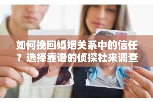 如何挽回婚姻关系中的信任？选择靠谱的侦探社来调查双方出轨怎么办？