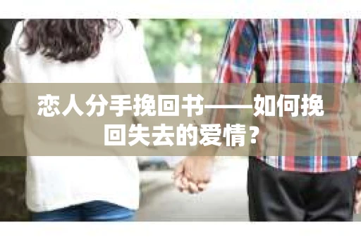 恋人分手挽回书——如何挽回失去的爱情? 恋人分手挽回书——如何挽回失去的爱情?