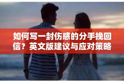 如何写一封伤感的分手挽回信？英文版建议与应对策略