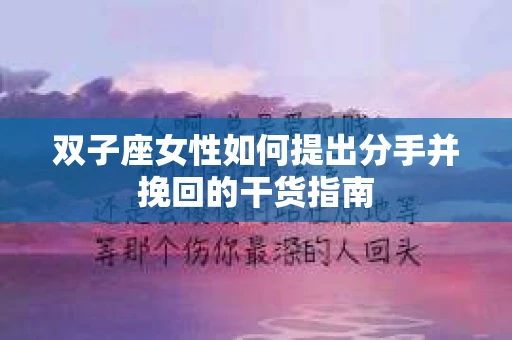 双子座女性如何提出分手并挽回的干货指南