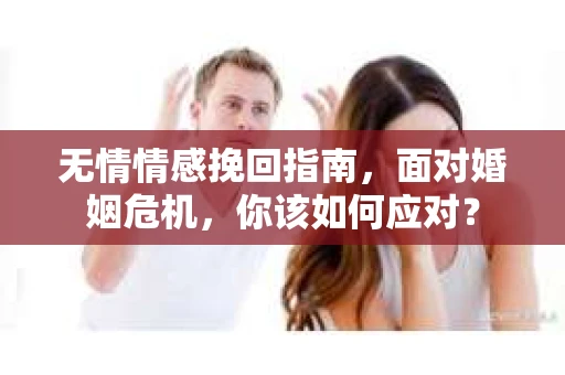 无情情感挽回指南,面对婚姻危机,你该如何应对? 无情情感挽回指南,面对婚姻危机,你该如何应对?