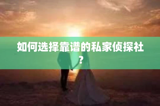 如何选择靠谱的私家侦探社？