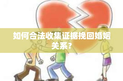 如何合法收集证据挽回婚姻关系？