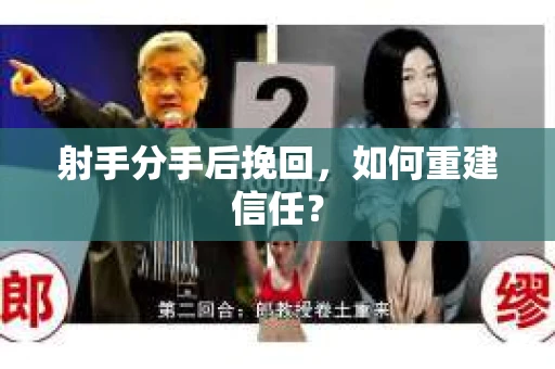射手分手后挽回，如何重建信任？