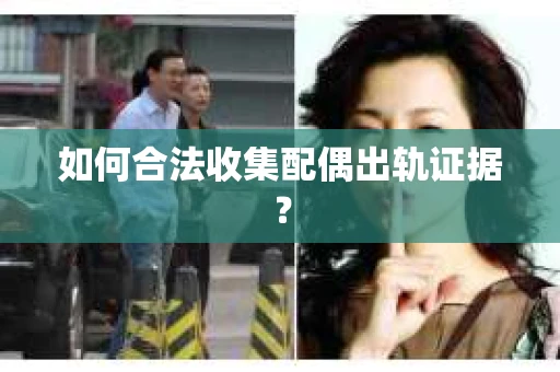 如何合法收集配偶出轨证据？
