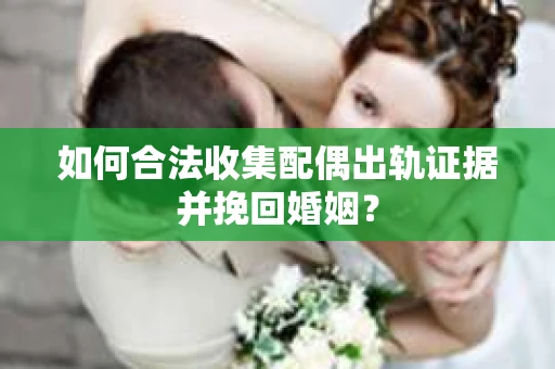 如何合法收集配偶出轨证据并挽回婚姻？