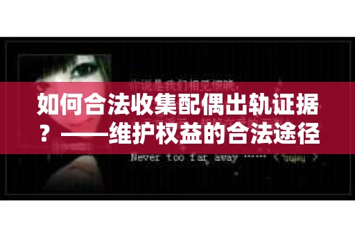 如何合法收集配偶出轨证据？——维护权益的合法途径