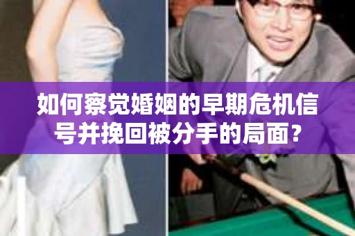 如何察觉婚姻的早期危机信号并挽回被分手的局面？