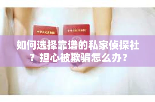 如何选择靠谱的私家侦探社？担心被欺骗怎么办？