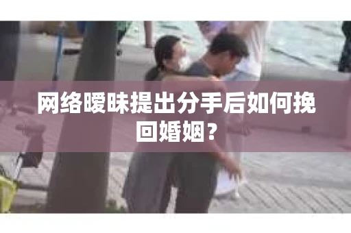 网络暧昧提出分手后如何挽回婚姻? 网络暧昧提出分手后如何挽回婚姻?