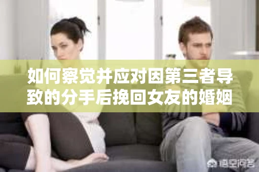 如何察觉并应对因第三者导致的分手后挽回女友的婚姻危机信号？