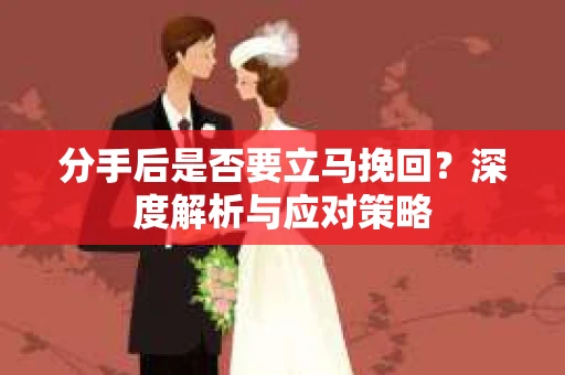 分手后是否要立马挽回？深度解析与应对策略
