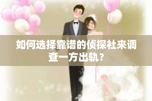 如何选择靠谱的侦探社来调查一方出轨？