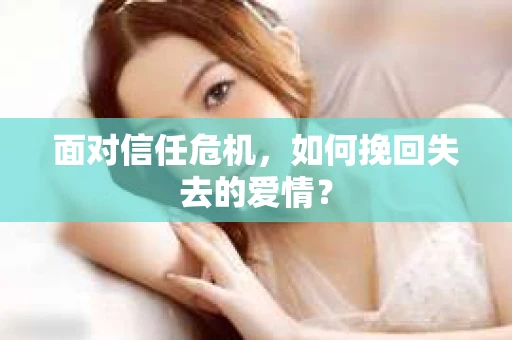 面对信任危机，如何挽回失去的爱情？