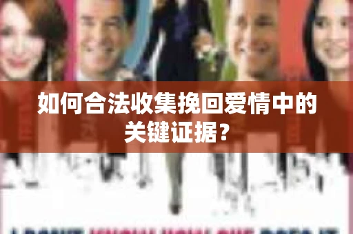 如何合法收集挽回爱情中的关键证据？