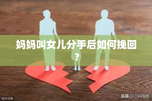 妈妈叫女儿分手后如何挽回？