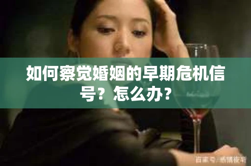 如何察觉婚姻的早期危机信号？怎么办？