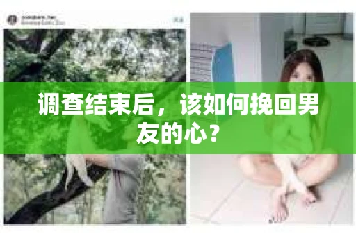 调查结束后，该如何挽回男友的心？