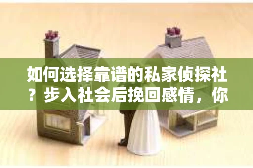 如何选择靠谱的私家侦探社？步入社会后挽回感情，你准备好了吗？