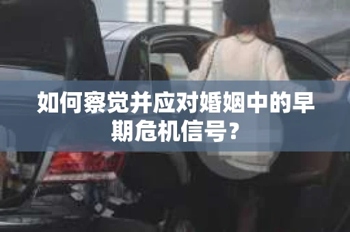 如何察觉并应对婚姻中的早期危机信号？
