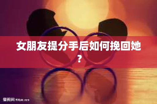 女朋友提分手后如何挽回她？