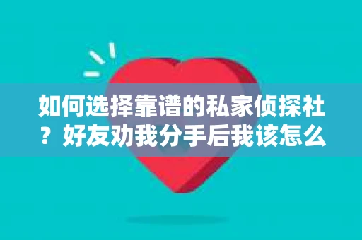 如何选择靠谱的私家侦探社？好友劝我分手后我该怎么办？