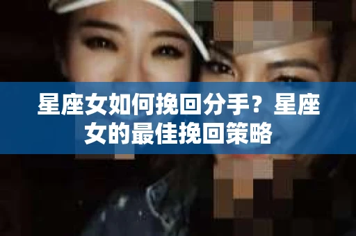 星座女如何挽回分手？星座女的最佳挽回策略