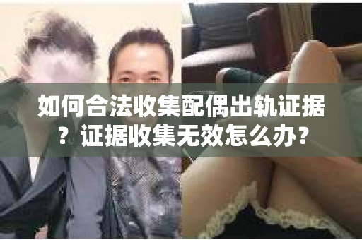 如何合法收集配偶出轨证据？证据收集无效怎么办？