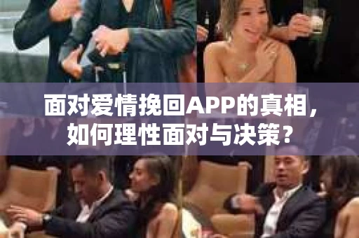 面对爱情挽回APP的真相，如何理性面对与决策？