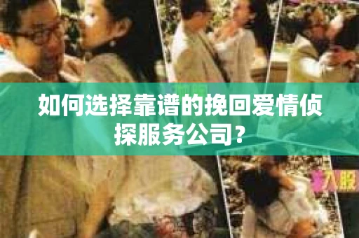 如何选择靠谱的挽回爱情侦探服务公司？