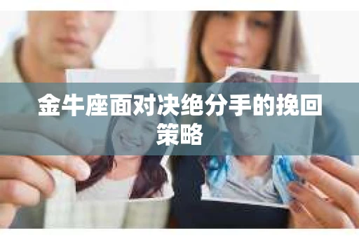 金牛座面对决绝分手的挽回策略