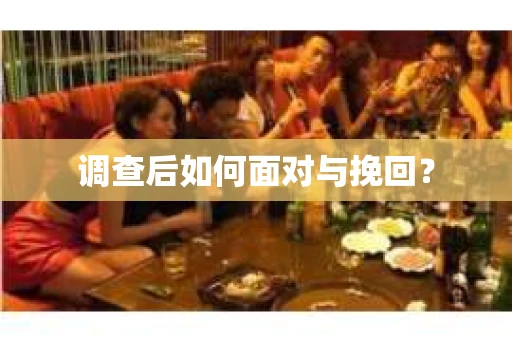 调查后如何面对与挽回？