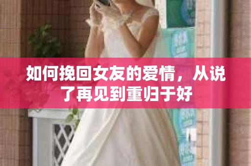如何挽回女友的爱情，从说了再见到重归于好